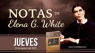Notas de Elena | Jueves 10 de agosto del 2023 | Crecer en Cristo | Escuela Sabática
