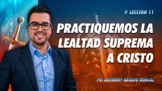Lección 11 | Practiquemos la lealtad suprema a Cristo | Escuela Sabática Pr. Anthony Araujo