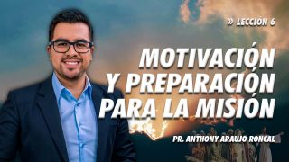 Lección 6 | Motivación y preparación para la misión | Escuela Sabática Pr. Anthony Araujo