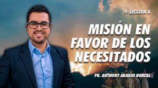 Lección 8 | Misión en favor de los necesitados | Escuela Sabática Pr. Anthony Araujo