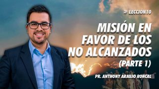Lección 10 | Misión en favor de los no alcanzados – Primera parte | Escuela Sabática Pr. Anthony Araujo