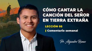 Lección 5 | Cómo cantar la canción del Señor en tierra extraña | Escuela Sabática Pr. Alejandro Ramos