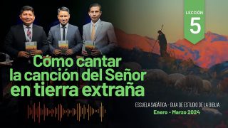 Lección 5 | Cómo cantar la canción del Señor en tierra extraña | Escuela Sabática Adventistas Perú – Sur