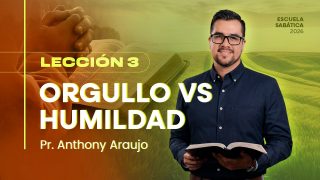 Lección 3 | Orgullo versus humildad | Escuela Sabática Pr. Anthony Araujo