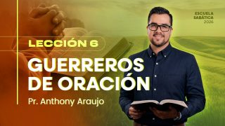 Lección 6 | Guerreros de oración | Escuela Sabática Pr. Anthony Araujo