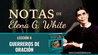 Notas de Elena | Lección 6 | Guerreros de oración | Escuela Sabática Semanal
