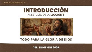 Introducción: Lección 5 | Todo para la Gloria de Dios | Escuela Sabática Semanal
